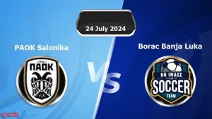 Soi kèo PAOK vs Borac Banja Luka lúc 0h30 ngày 25/07: UEFA Champions League 2024