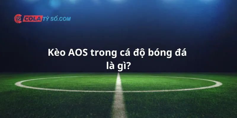 Tìm hiểu kèo cược AOS trong cá độ bóng đá